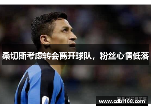 桑切斯考虑转会离开球队，粉丝心情低落