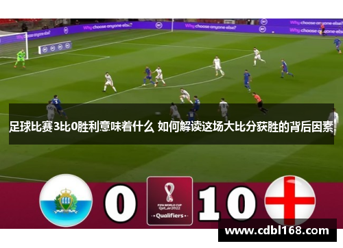 足球比赛3比0胜利意味着什么 如何解读这场大比分获胜的背后因素