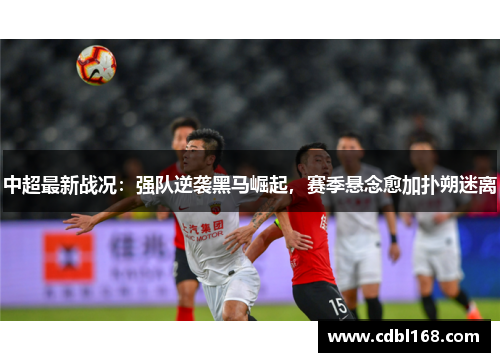 中超最新战况：强队逆袭黑马崛起，赛季悬念愈加扑朔迷离