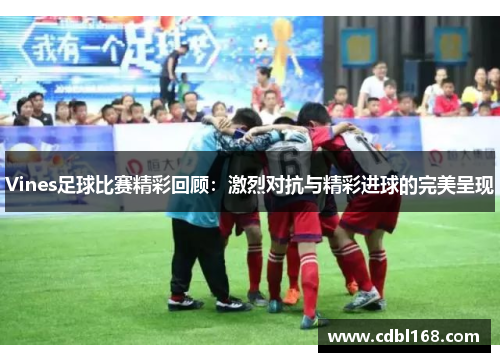 Vines足球比赛精彩回顾：激烈对抗与精彩进球的完美呈现