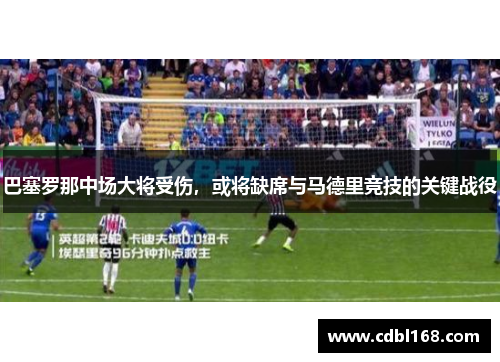 巴塞罗那中场大将受伤，或将缺席与马德里竞技的关键战役