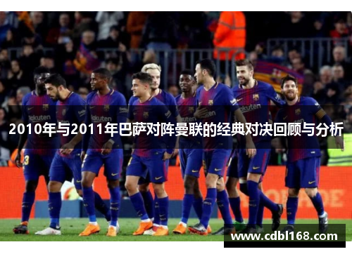 2010年与2011年巴萨对阵曼联的经典对决回顾与分析