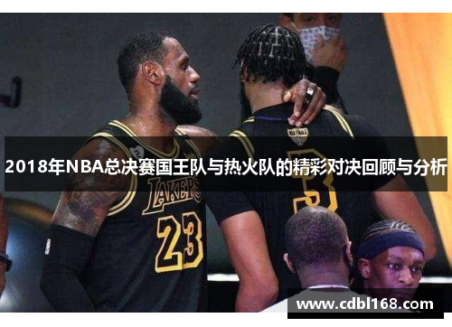 2018年NBA总决赛国王队与热火队的精彩对决回顾与分析