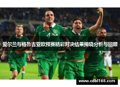 爱尔兰与格鲁吉亚欧预赛精彩对决结果揭晓分析与回顾