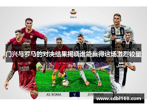 门兴与罗马的对决结果揭晓谁能赢得这场激烈较量