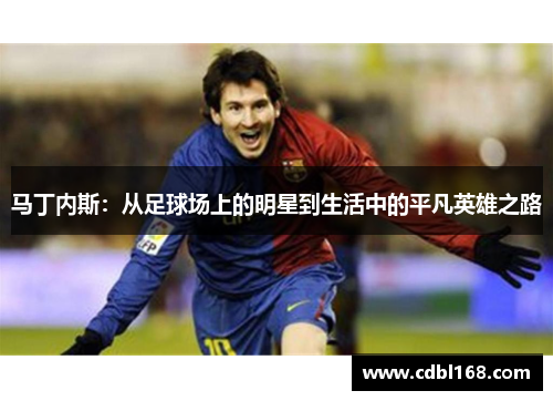 马丁内斯：从足球场上的明星到生活中的平凡英雄之路